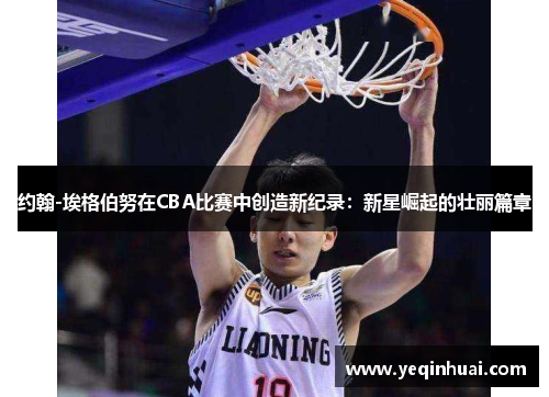 约翰-埃格伯努在CBA比赛中创造新纪录：新星崛起的壮丽篇章