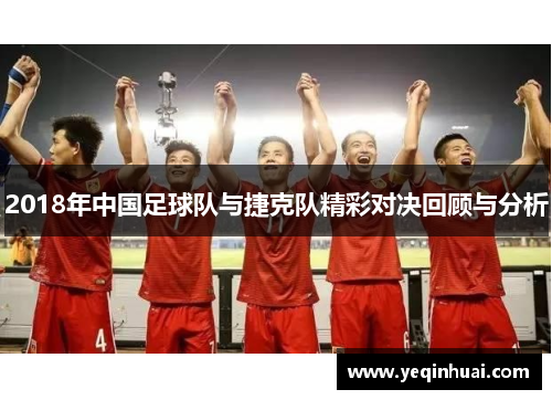 2018年中国足球队与捷克队精彩对决回顾与分析
