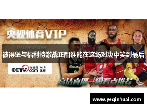 彼得堡与福利特激战正酣谁能在这场对决中笑到最后