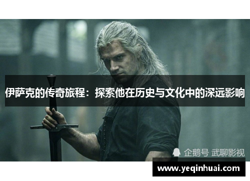 伊萨克的传奇旅程：探索他在历史与文化中的深远影响