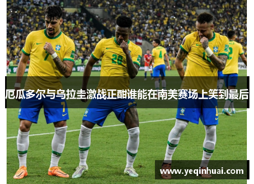 厄瓜多尔与乌拉圭激战正酣谁能在南美赛场上笑到最后