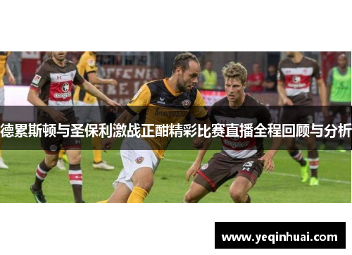 德累斯顿与圣保利激战正酣精彩比赛直播全程回顾与分析
