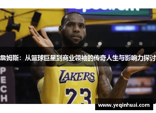 詹姆斯：从篮球巨星到商业领袖的传奇人生与影响力探讨